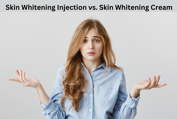 Skin Whitening Injection vs. Skin Whitening Cream